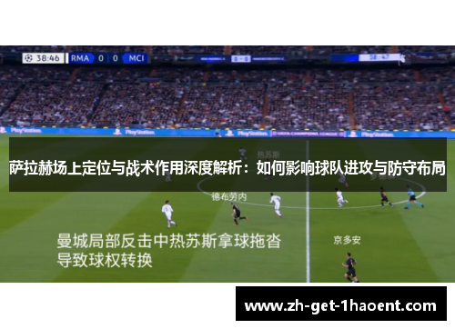 萨拉赫场上定位与战术作用深度解析:如何影响球队进攻与防守布局 萨拉赫场上定位与战术作用深度解析:如何影响球队进攻与防守布局