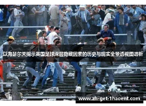 以海瑟尔关揭示英国足球深层隐藏因素的历史与现实全景透视图谱析