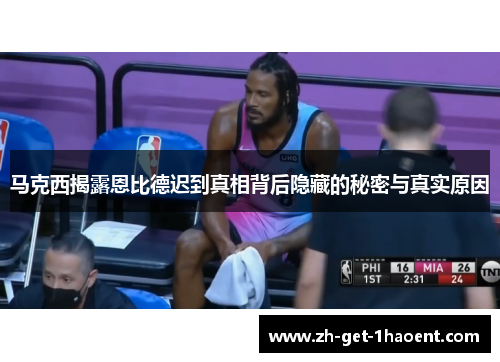 马克西揭露恩比德迟到真相背后隐藏的秘密与真实原因 马克西揭露恩比德迟到真相背后隐藏的秘密与真实原因