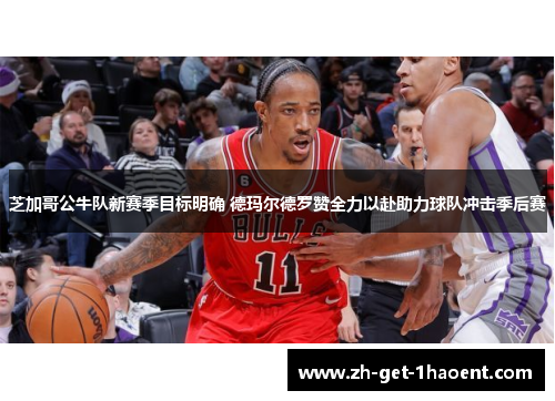 芝加哥公牛队新赛季目标明确 德玛尔德罗赞全力以赴助力球队冲击季后赛 芝加哥公牛队新赛季目标明确 德玛尔德罗赞全力以赴助力球队冲击季后赛