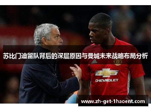 苏比门迪留队背后的深层原因与曼城未来战略布局分析 苏比门迪留队背后的深层原因与曼城未来战略布局分析