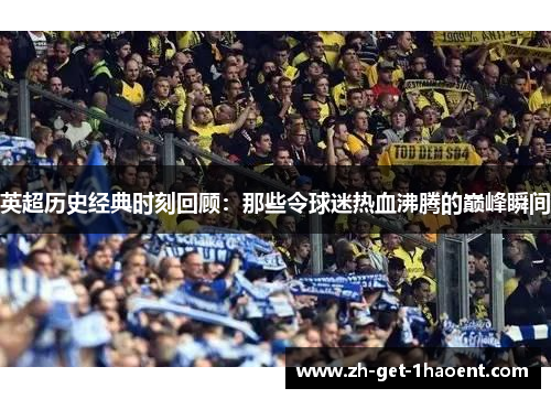 英超历史经典时刻回顾:那些令球迷热血沸腾的巅峰瞬间 英超历史经典时刻回顾:那些令球迷热血沸腾的巅峰瞬间