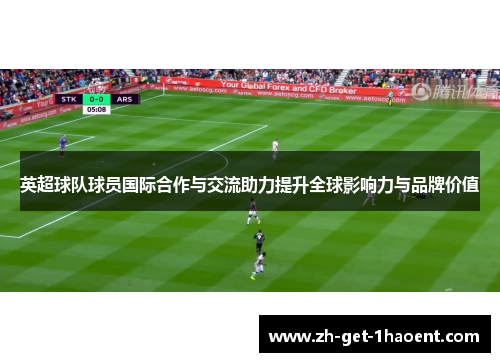 英超球队球员国际合作与交流助力提升全球影响力与品牌价值 英超球队球员国际合作与交流助力提升全球影响力与品牌价值