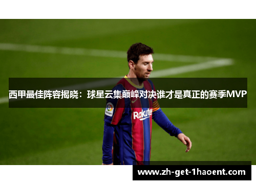 西甲最佳阵容揭晓:球星云集巅峰对决谁才是真正的赛季MVP 西甲最佳阵容揭晓:球星云集巅峰对决谁才是真正的赛季MVP