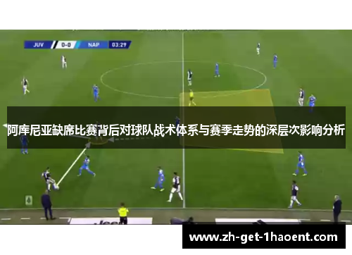 阿库尼亚缺席比赛背后对球队战术体系与赛季走势的深层次影响分析 阿库尼亚缺席比赛背后对球队战术体系与赛季走势的深层次影响分析