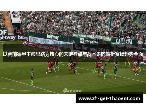 以赛前德甲主帅思路为核心的关键看点与战术走向解析赛场趋势全面 以赛前德甲主帅思路为核心的关键看点与战术走向解析赛场趋势全面