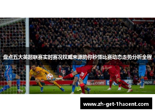 盘点五大英超联赛实时赛况权威来源助你秒懂比赛动态走势分析全程 盘点五大英超联赛实时赛况权威来源助你秒懂比赛动态走势分析全程