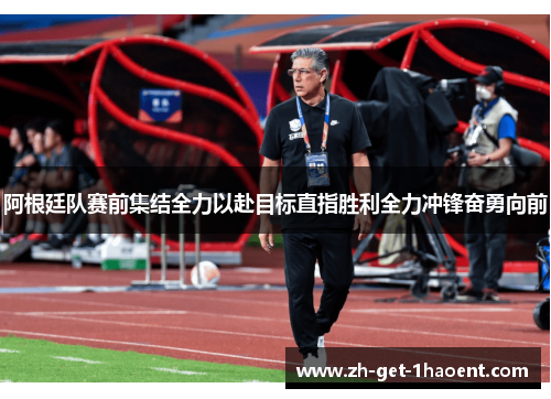 阿根廷队赛前集结全力以赴目标直指胜利全力冲锋奋勇向前