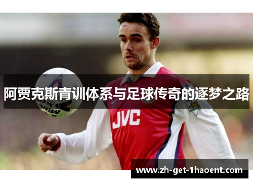 阿贾克斯青训体系与足球传奇的逐梦之路