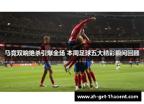 马竞双响绝杀引爆全场 本周足球五大精彩瞬间回顾