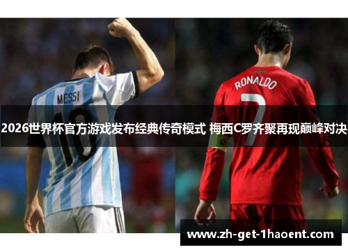 2026世界杯官方游戏发布经典传奇模式 梅西C罗齐聚再现巅峰对决