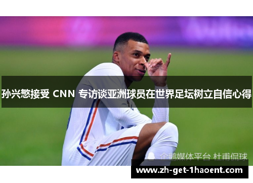 孙兴慜接受 CNN 专访谈亚洲球员在世界足坛树立自信心得